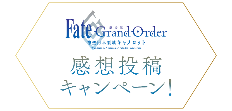 「Fate/Grand Order -神聖円卓領域キャメロット-」感想投稿キャンペーン！