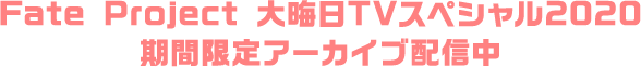 Fate Project 大晦日TVスペシャル2020 期間限定アーカイブ配信中