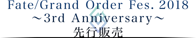 Fate/Grand Order Fes. 2018 ～3rd Anniversary～ 先行販売